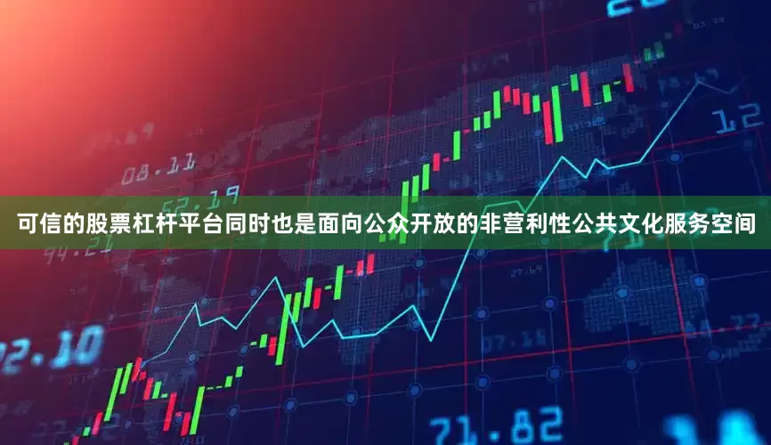 可信的股票杠杆平台同时也是面向公众开放的非营利性公共文化服务空间