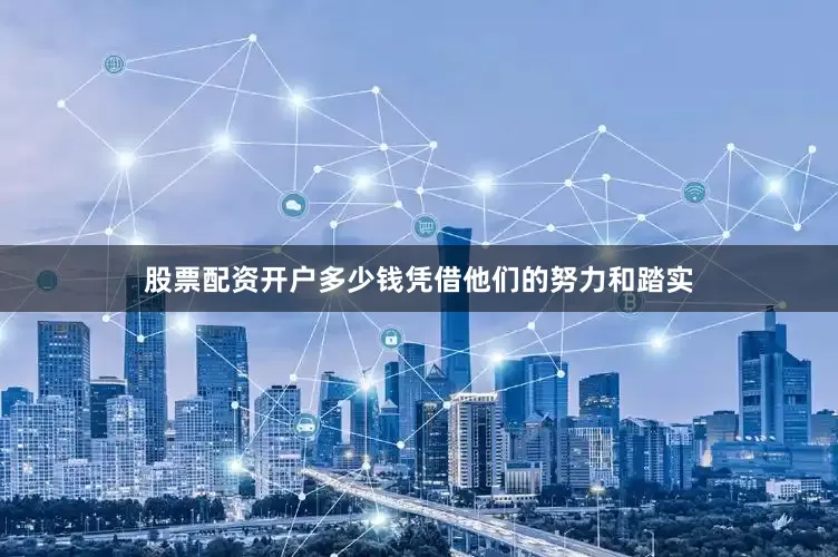 股票配资开户多少钱凭借他们的努力和踏实