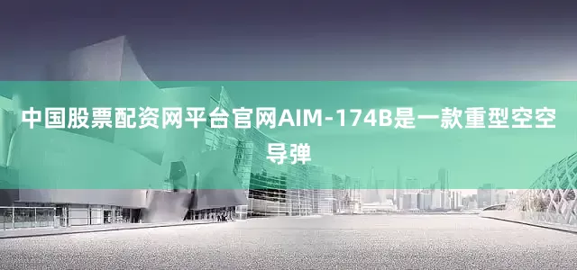 中国股票配资网平台官网AIM-174B是一款重型空空导弹