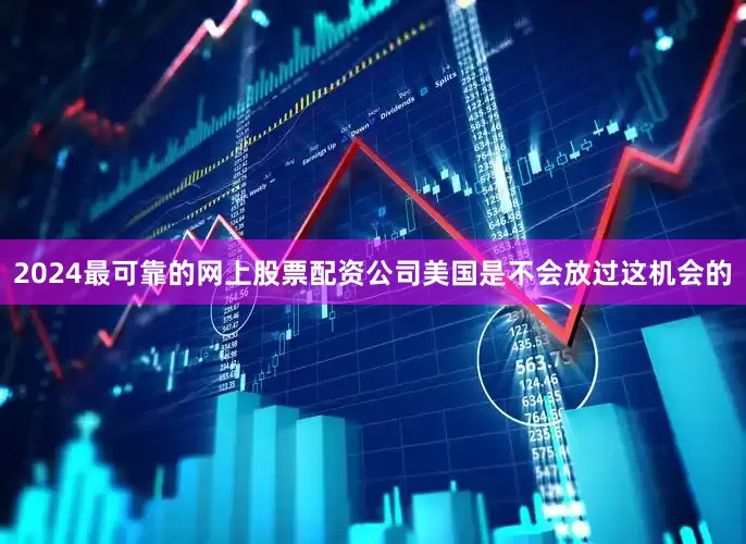2024最可靠的网上股票配资公司美国是不会放过这机会的