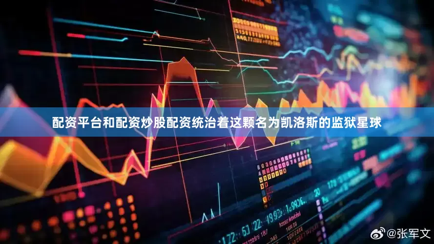 配资平台和配资炒股配资统治着这颗名为凯洛斯的监狱星球