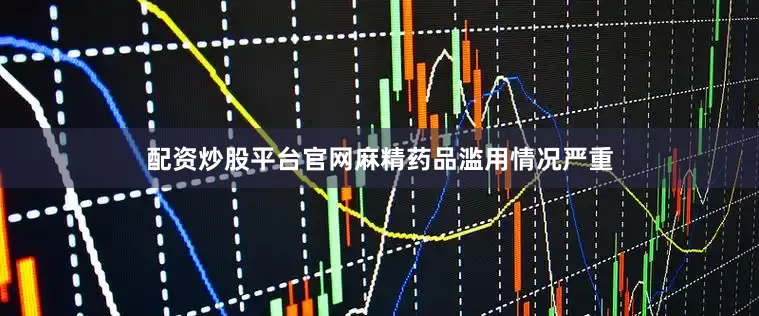 配资炒股平台官网麻精药品滥用情况严重