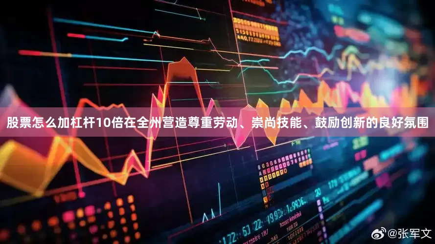 股票怎么加杠杆10倍在全州营造尊重劳动、崇尚技能、鼓励创新的良好氛围