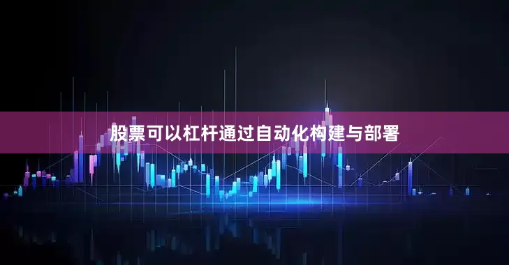 股票可以杠杆通过自动化构建与部署