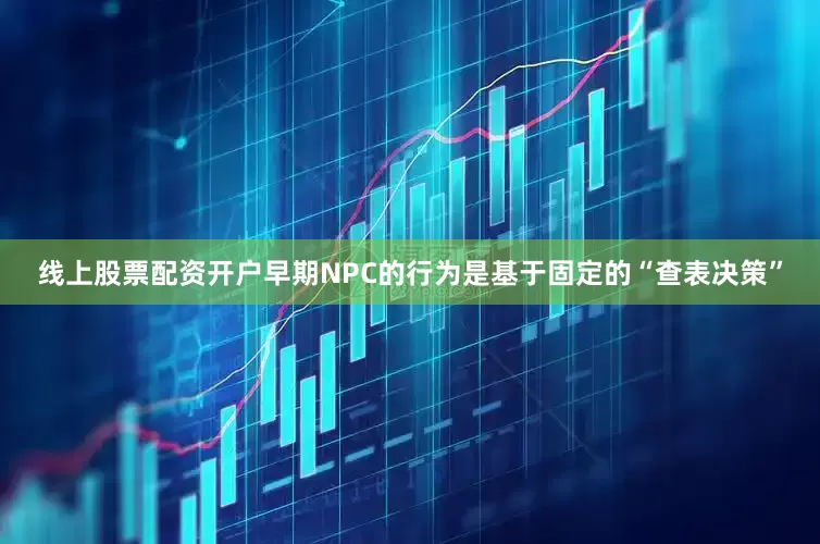 线上股票配资开户早期NPC的行为是基于固定的“查表决策”