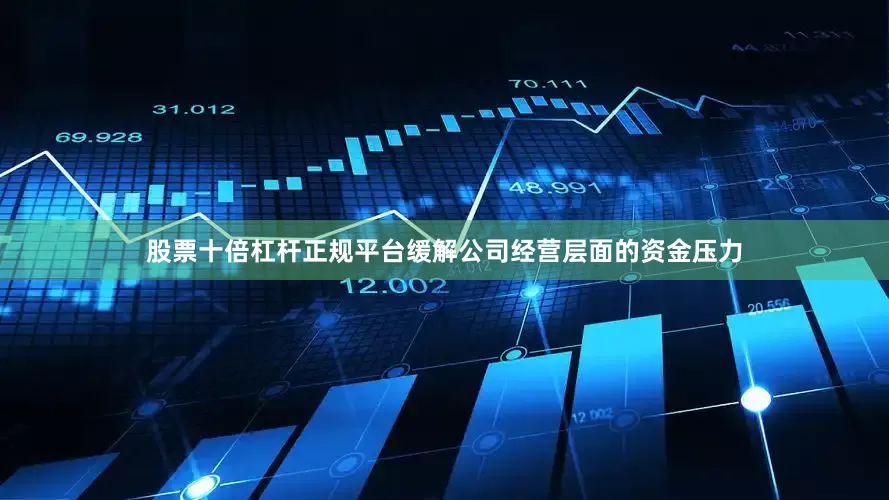 股票十倍杠杆正规平台缓解公司经营层面的资金压力