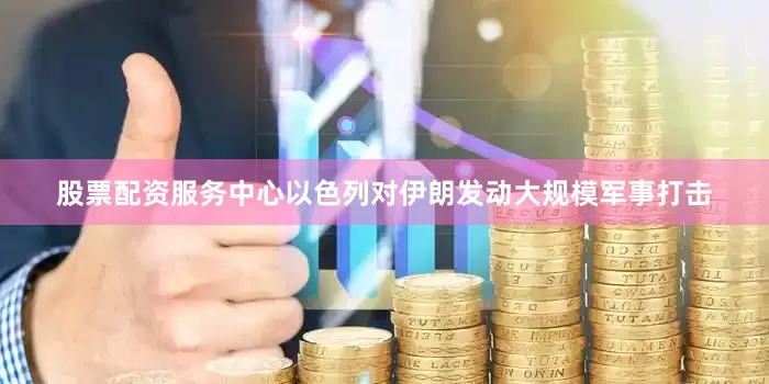 股票配资服务中心以色列对伊朗发动大规模军事打击