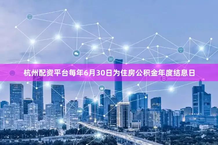 杭州配资平台每年6月30日为住房公积金年度结息日