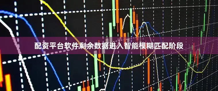 配资平台软件剩余数据进入智能模糊匹配阶段