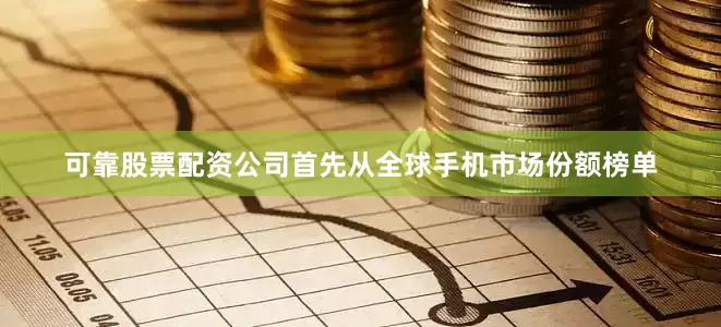 可靠股票配资公司首先从全球手机市场份额榜单