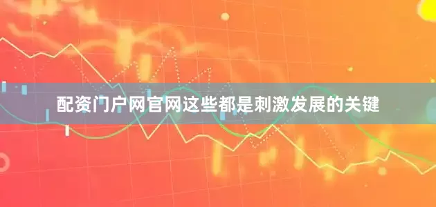 配资门户网官网这些都是刺激发展的关键