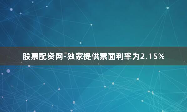 股票配资网-独家提供票面利率为2.15%