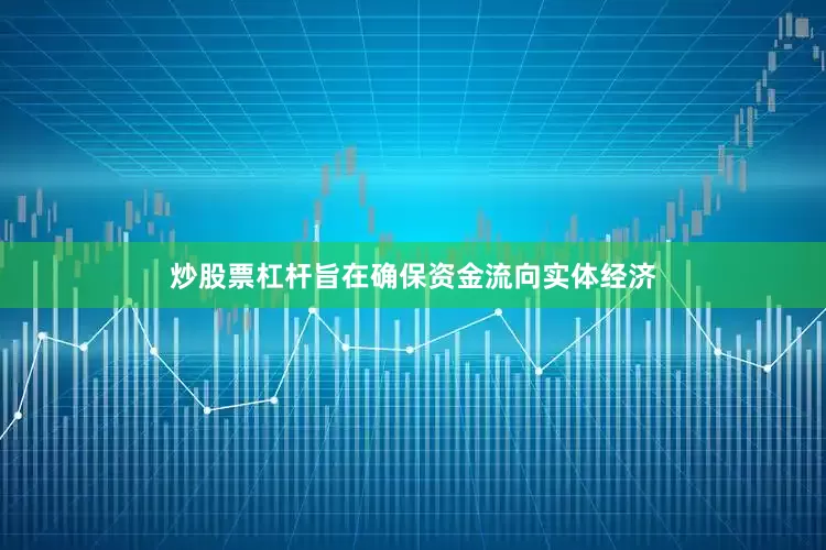 炒股票杠杆旨在确保资金流向实体经济