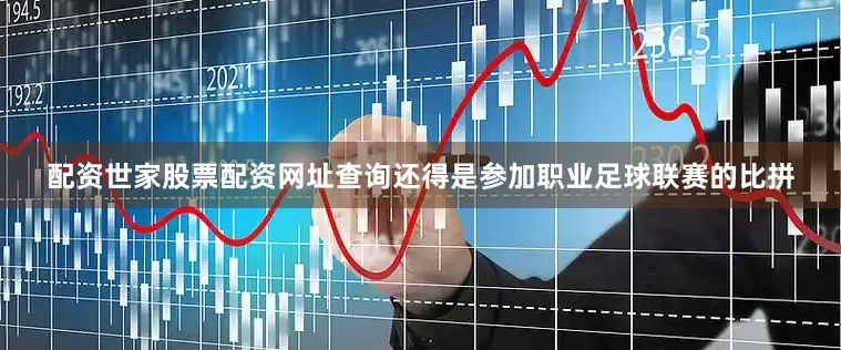 配资世家股票配资网址查询还得是参加职业足球联赛的比拼