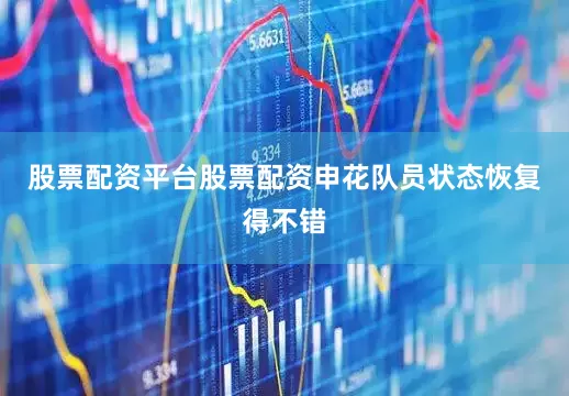 股票配资平台股票配资申花队员状态恢复得不错