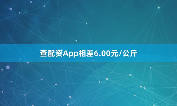查配资App相差6.00元/公斤