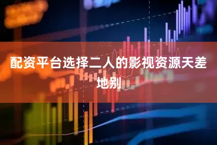 配资平台选择二人的影视资源天差地别