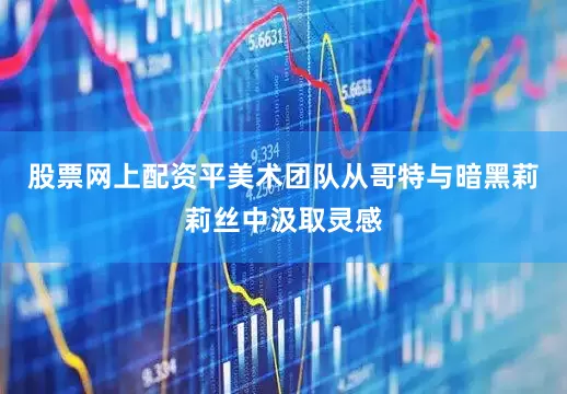 股票网上配资平美术团队从哥特与暗黑莉莉丝中汲取灵感