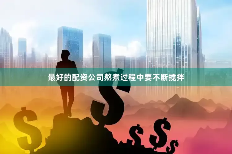 最好的配资公司熬煮过程中要不断搅拌