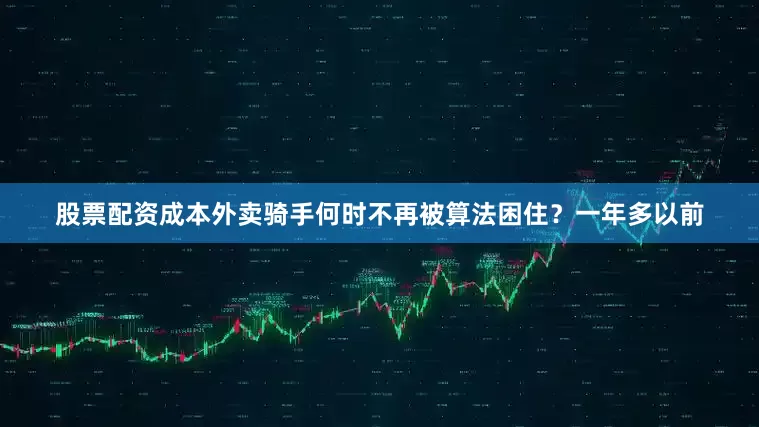 股票配资成本外卖骑手何时不再被算法困住？一年多以前