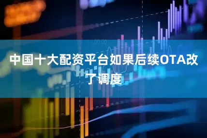 中国十大配资平台如果后续OTA改了调度
