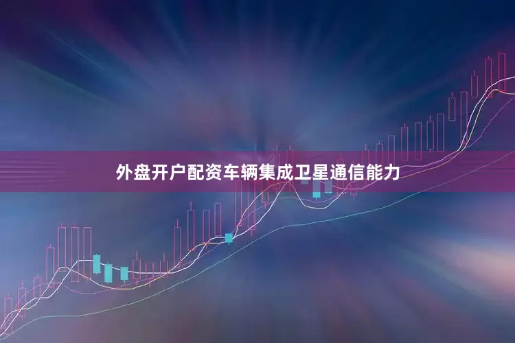 外盘开户配资车辆集成卫星通信能力