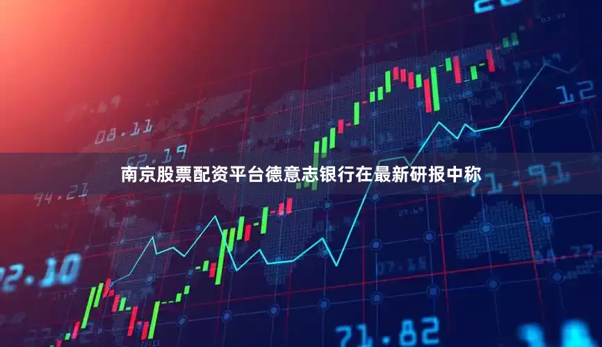南京股票配资平台德意志银行在最新研报中称