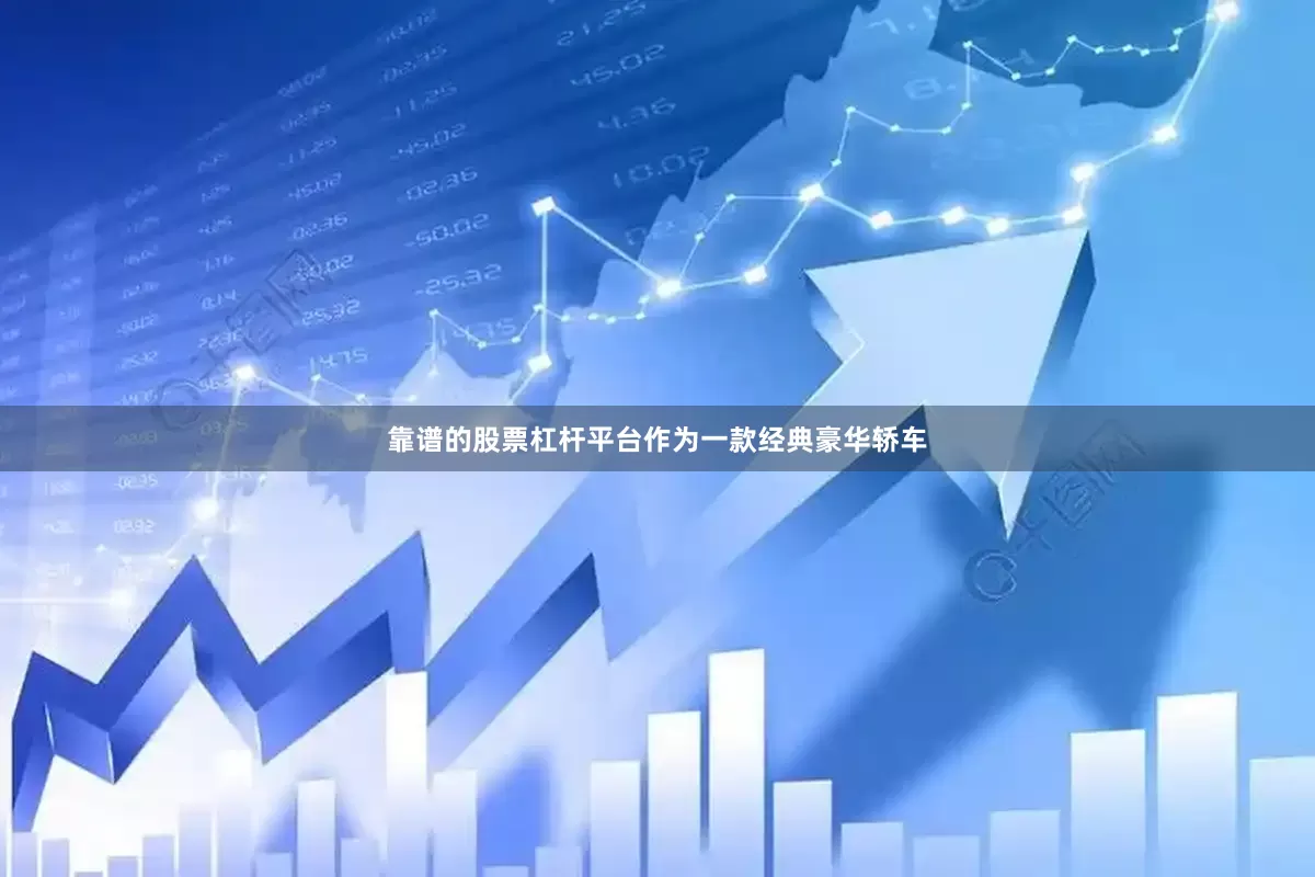 靠谱的股票杠杆平台作为一款经典豪华轿车
