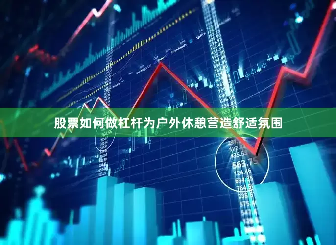 股票如何做杠杆为户外休憩营造舒适氛围
