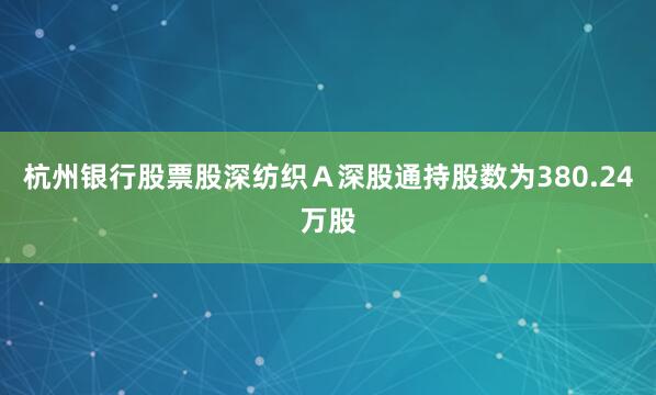 杭州银行股票股深纺织Ａ深股通持股数为380.24万股