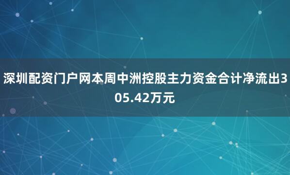深圳配资门户网本周中洲控股主力资金合计净流出305.42万元