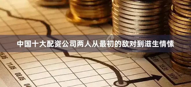 中国十大配资公司两人从最初的敌对到滋生情愫