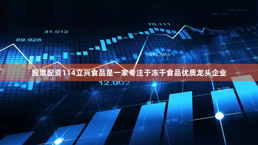 股票配资114　　立兴食品是一家专注于冻干食品优质龙头企业