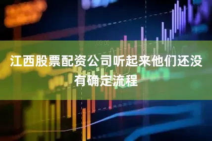 江西股票配资公司听起来他们还没有确定流程