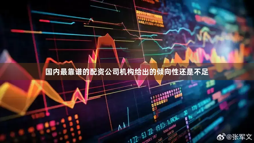 国内最靠谱的配资公司机构给出的倾向性还是不足