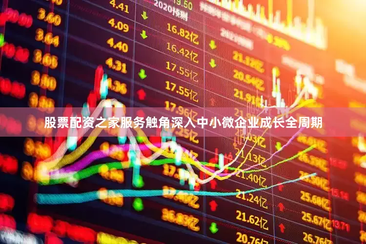 股票配资之家服务触角深入中小微企业成长全周期
