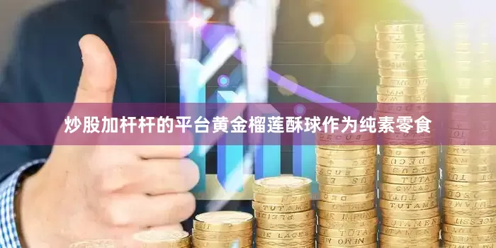 炒股加杆杆的平台黄金榴莲酥球作为纯素零食