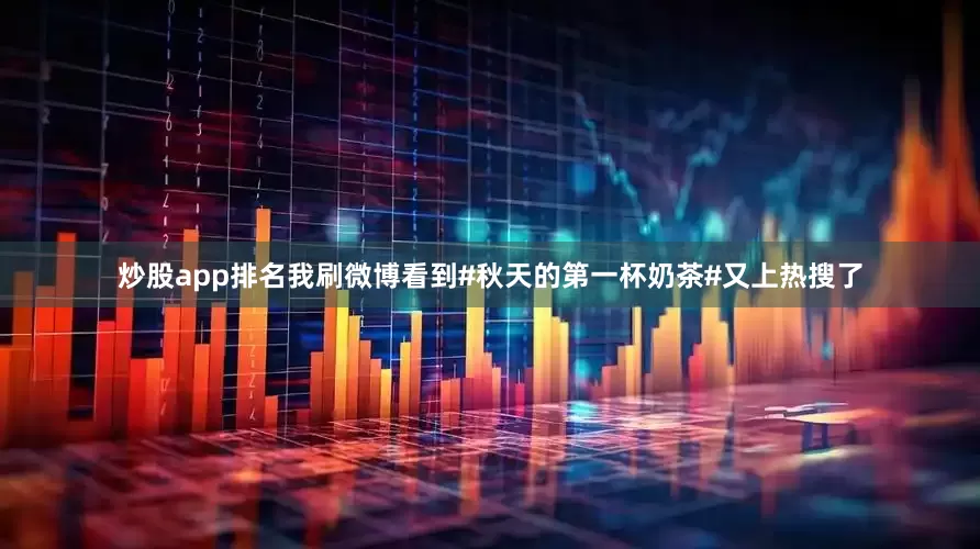 炒股app排名我刷微博看到#秋天的第一杯奶茶#又上热搜了