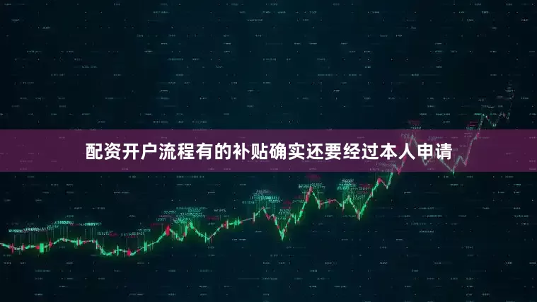 配资开户流程有的补贴确实还要经过本人申请