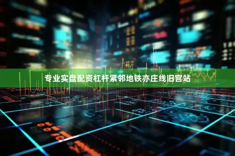 专业实盘配资杠杆紧邻地铁亦庄线旧宫站