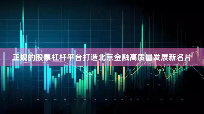 正规的股票杠杆平台打造北京金融高质量发展新名片