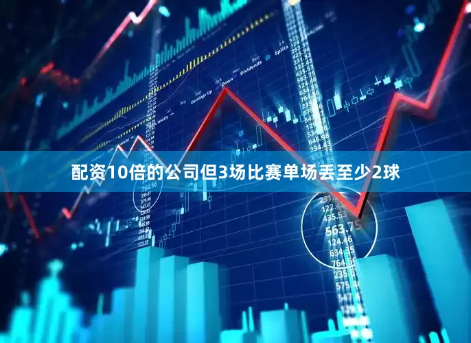 配资10倍的公司但3场比赛单场丢至少2球