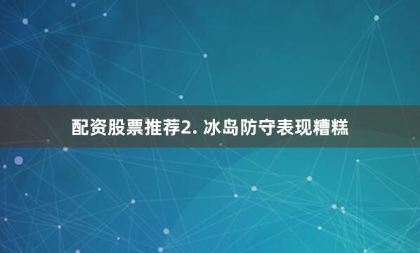 配资股票推荐　　2. 冰岛防守表现糟糕
